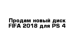 Продам новый диск FIFA-2018 для PS-4